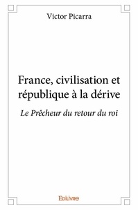 Victor Picarra - France, civilisation et république à la dérive - Le Prêcheur du retour du roi.
