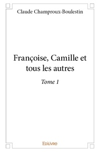 Claude champroux- Boulestin - Françoise, Camille et tous les autres 1 : Françoise, camille et tous les autres - Tome 1.