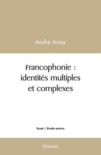 André Avias - Francophonie : identités multiples et complexes - De l'Afrique à l'Amérique, témoignages littéraires.