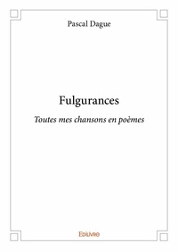 Pascal Dague - Fulgurances - Toutes mes chansons en poèmes.