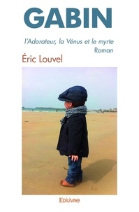 Éric Louvel - Gabin - l'Adorateur, la Vénus et le myrte - Roman.