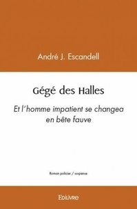 André J. Escandell - Gégé des halles - Et l’homme impatient se changea en bête fauve.