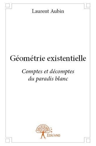 Laurent Aubin - Géométrie existentielle - Comptes et décomptes du paradis blanc.