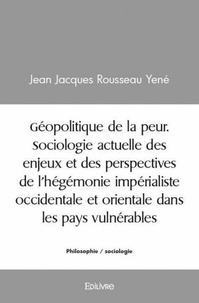 Jean jacques rousseau Yené - Géopolitique de la peur. sociologie actuelle des enjeux et des perspectives de l'hégémonie impérialiste occidentale et orientale dans les pays vulnérables".