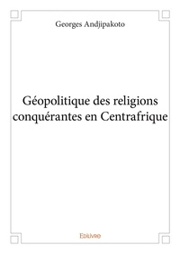 Georges Andjipakoto - Géopolitique des religions conquérantes en centrafrique.