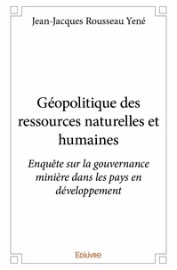 Jean-Jacques Rousseau Yené - Géopolitique des ressources naturelles et humaines - Enquête sur la gouvernance minière dans les pays en développement.