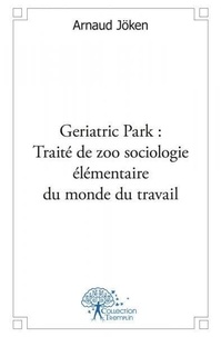 Arnaud Jokën - Geriatric park : traité de zoo sociologie élémentaire du monde du travail.