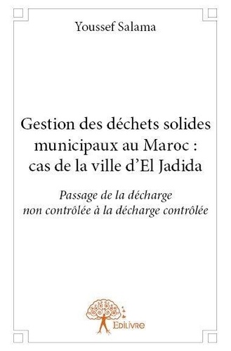 Youssef Salama - Gestion des déchets solides municipaux au maroc : cas de la ville d’el jadida - « Passage de la décharge non contrôlée à la décharge contrôlée ».