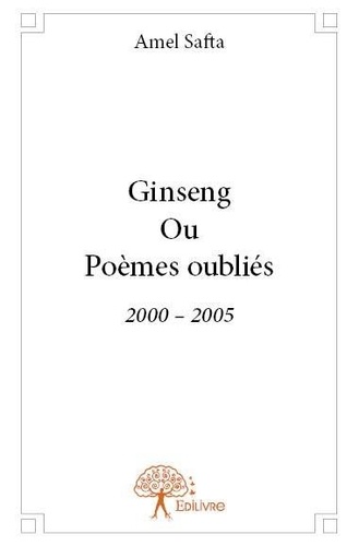 Amel Safta - Ginseng ou poèmes oubliés - 2000 – 2005.