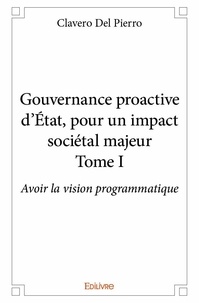 Pierro clavero Del - Gouvernance proactive d'État, pour un impact socié 1 : Gouvernance proactive d'état, pour un impact sociétal majeur – - Avoir la vision programmatique.