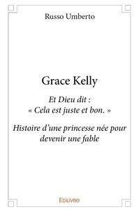 Russo Umberto - Grace kelly - Et Dieu dit : « Cela est juste et bon. »  Histoire d’une princesse née pour devenir une fable.