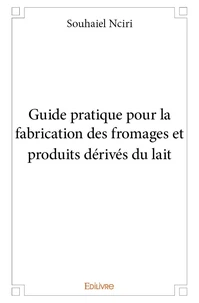 Guide pratique pour la fabrication des fromages et produits dérivés du lait