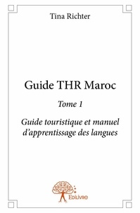 Tina Richter - Guide THR Maroc, guide touristique et manuel d'aop 1 : Guide thr maroc - Guide touristique et manuel d’apprentissage  des langues.