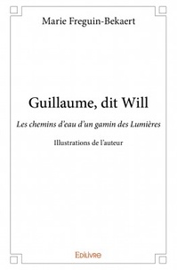 Marie Freguin-Bekaert - Guillaume, dit Will - Les chemins d'eau d'un gamin des Lumières - Illustrations de l'auteur.