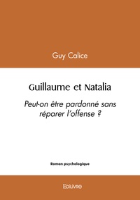 Guy Calice - Guillaume et Natalia - Peut-on être pardonné sans réparer l'offense ?.