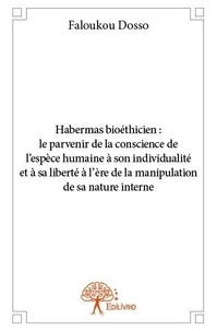Faloukou Dosso - Habermas bioéthicien :  le parvenir de la conscience de l’espèce humaine à son individualité et à sa liberté à l’ère de la manipulation de sa nature interne.