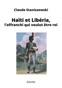 Claude Staniszewski - Haïti et Libéria, l'affranchi qui voulut être roi.