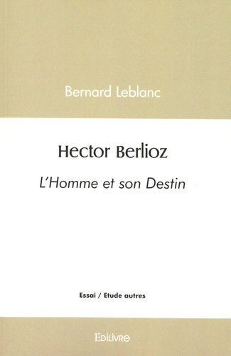 Hector Berlioz. L'Homme et son Destin