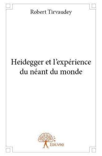 Robert Tirvaudey - Heidegger et l'expérience du néant du monde.