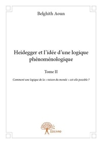 Belghith Aoun - Heidegger et l'idée d'une logique phénoménologique 2 : Heidegger et l'idée d'une logique phénoménologique - Comment une logique de la « raison du monde » est-elle possible?.