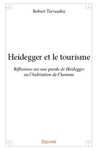 Robert Tirvaudey - Heidegger et le tourisme - Réflexions sur une parole de Heidegger ou l’habitation de l’homme.