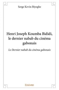 Serge Kevin Biyoghe - Henri joseph koumba bididi, le dernier nabab du cinéma gabonais - Le Dernier nabab du cinéma gabonais.