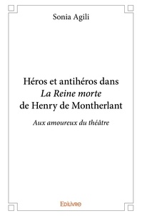 Sonia Agili - Héros et antihéros dans la reine morte de henry de montherlant - Aux amoureux du théâtre.