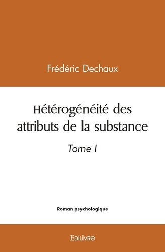 Frédéric Dechaux - Hétérogénéité des attributs de la substance - Tome I.