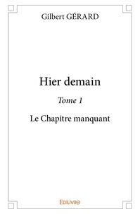 Gilbert Gérard - Hier demain 1 : Hier demain - Le Chapitre manquant.