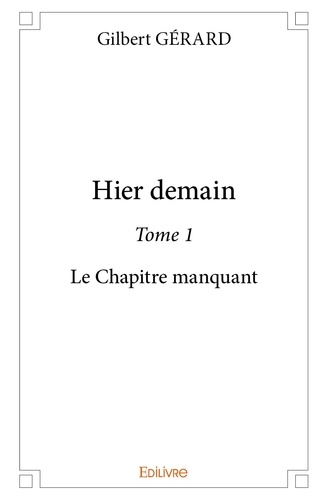 Gilbert Gérard - Hier demain 1 : Hier demain - Le Chapitre manquant.