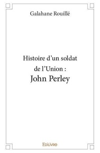 Galahane Rouille - Histoire d'un soldat de l'union : john perley.