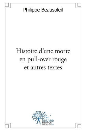 Philippe Beausoleil - Histoire d’une morte en pull over rouge et autres textes.
