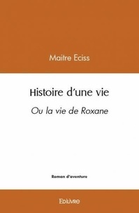 Maitre Eciss - Histoire d'une vie - Ou la vie de Roxane.