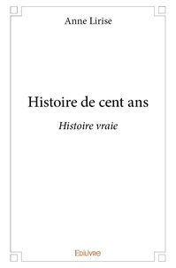 Anne Lirise - Histoire de cent ans - Histoire vraie.