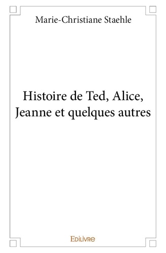 Marie-christiane Staehle - Histoire de ted, alice, jeanne et quelques autres.