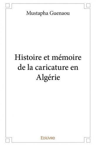 Mustapha Guenaou - Histoire et mémoire de la caricature en algérie.