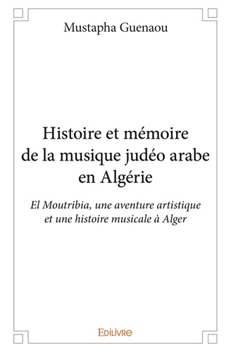 Mustapha Guenaou - Histoire et mémoire de la musique judéo arabe en algérie - El Moutribia, une aventure artistique et une histoire musicale à Alger.