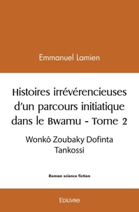 Emmanuel Lamien - Histoires irrévérencieuses d'un parcours initiatiq 2 : Histoires irrévérencieuses d'un parcours initiatique dans le bwamu - Wonkô Zoubaky Dofinta Tankossi.
