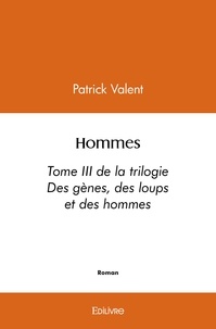 Patrick Valent - Hommes - Tome III de la trilogie « Des gènes, des loups et des hommes ».