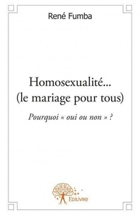 René Fumba - Homosexualité... (le mariage pour tous) - Pourquoi « oui ou non » ?.