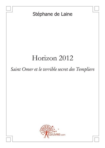 Laine stéphane De - Horizon 2012 - Saint Omer et le terrible secret des Templiers.
