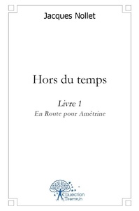 Jacques Nollet - Hors du temps 1 : Hors du temps - livre 1 - En Route pour Amétrine.