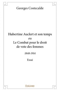 Georges Costecalde - Hubertine auclert et son temps ou le combat pour le droit de vote des femmes - 1848-1914 - Essai.