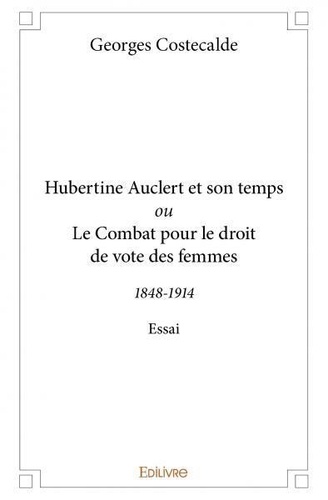 Georges Costecalde - Hubertine auclert et son temps ou le combat pour le droit de vote des femmes - 1848-1914 - Essai.
