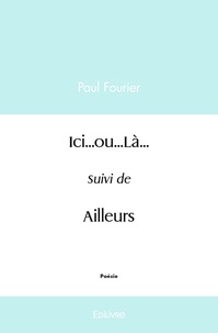 Paul Fourier - Ici...ou...Là... - Suivi de Ailleurs.