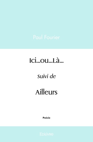 Paul Fourier - Ici...ou...Là... - Suivi de Ailleurs.