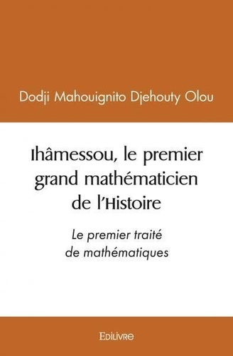 Dodji Mahouignito Djehouty Olou - Ihâmessou, le premier grand mathématicien de l'histoire - Le premier traité de mathématiques.