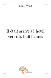 Il était arrivé à l’hôtel vers dix huit heures