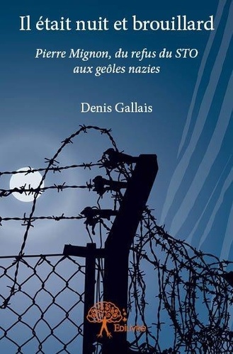 Denis Gallais - Il était nuit et brouillard - Pierre Mignon, du refus du STO aux geôles nazies.