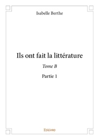 Isabelle Berthe - Ils ont fait la littérature française B-1 : Ils ont fait la littérature - Tome B.